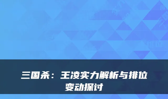 三国杀：王凌实力解析与排位变动探讨