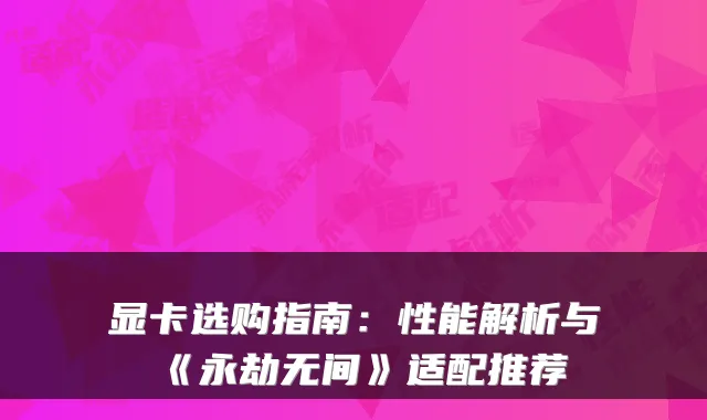 显卡选购指南：性能解析与《永劫无间》适配推荐