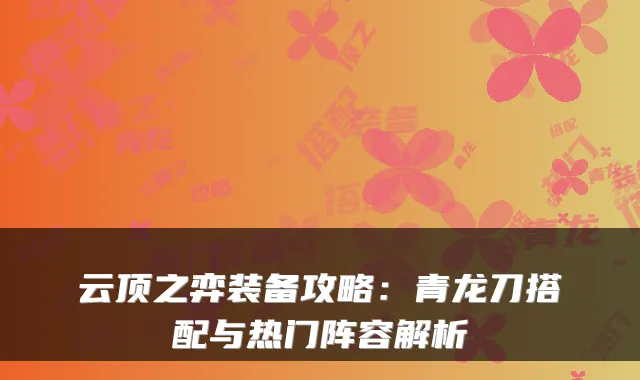 云顶之弈装备攻略：青龙刀搭配与热门阵容解析