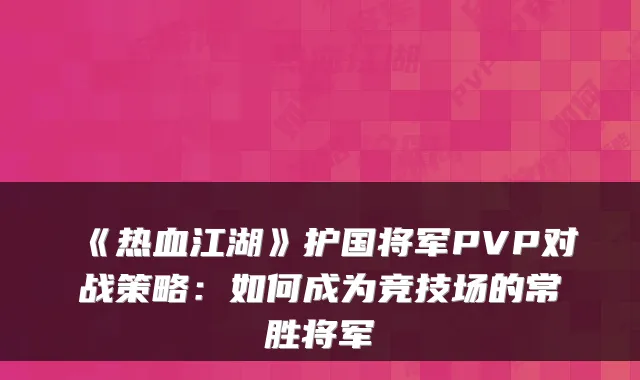 《热血江湖》护国将军PVP对战策略:如何成为竞技场的常胜将军