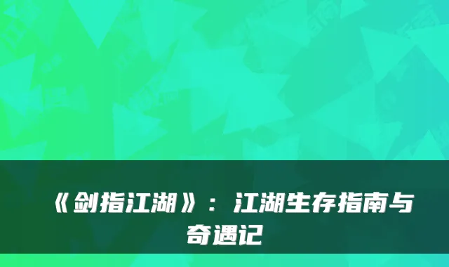 《剑指江湖》:江湖生存指南与奇遇记
