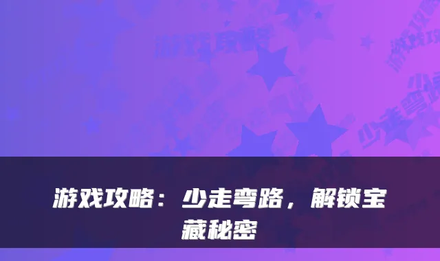 游戏攻略：少走弯路，解锁宝藏秘密