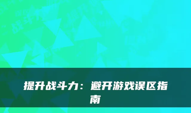 提升战斗力：避开游戏误区指南