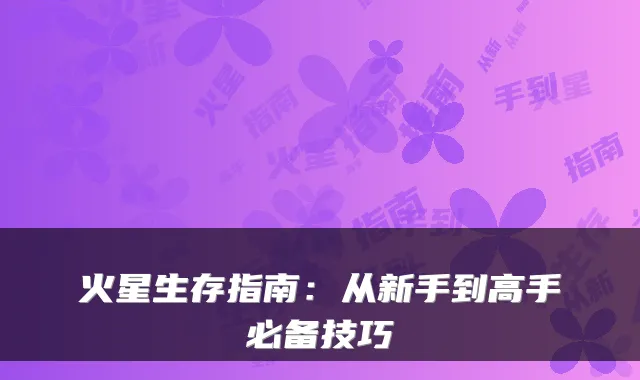 火星生存指南：从新手到高手必备技巧