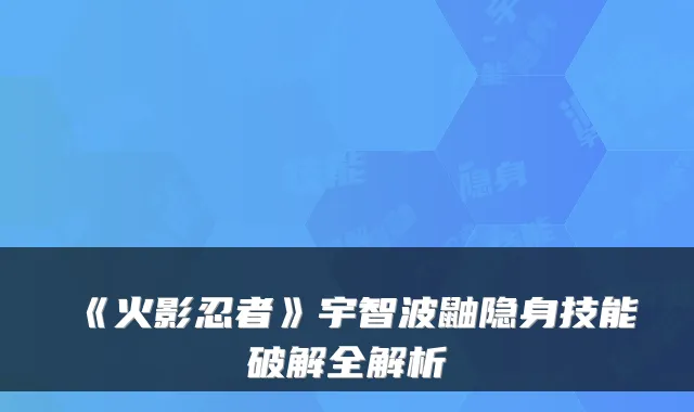 《火影忍者》宇智波鼬隐身技能破解全解析