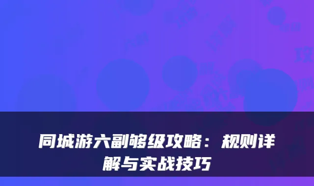 同城游六副够级攻略：规则详解与实战技巧