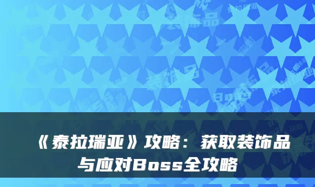 《泰拉瑞亚》攻略：获取装饰品与应对Boss全攻略