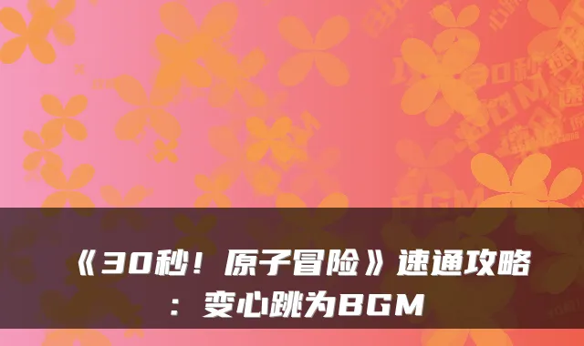 《30秒!原子冒险》速通攻略:变心跳为BGM