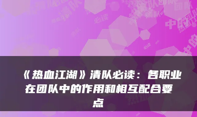 《热血江湖》清队必读:各职业在团队中的作用和相互配合要点
