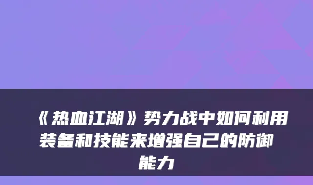 《热血江湖》势力战中如何利用装备和技能来增强自己的防御能力