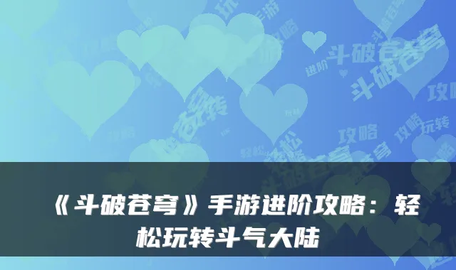 《斗破苍穹》手游进阶攻略:轻松玩转斗气大陆