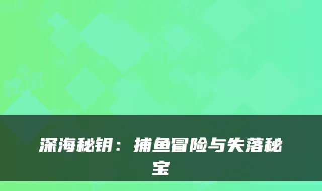 深海秘钥：捕鱼冒险与失落秘宝