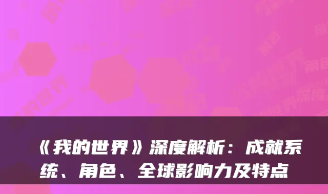 《我的世界》深度解析：成就系统、角色、全球影响力及特点