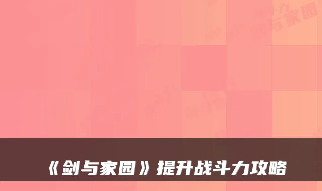 《剑与家园》提升战斗力攻略