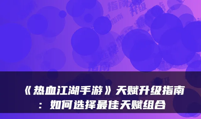 《热血江湖手游》天赋升级指南:如何选择佳天赋组合