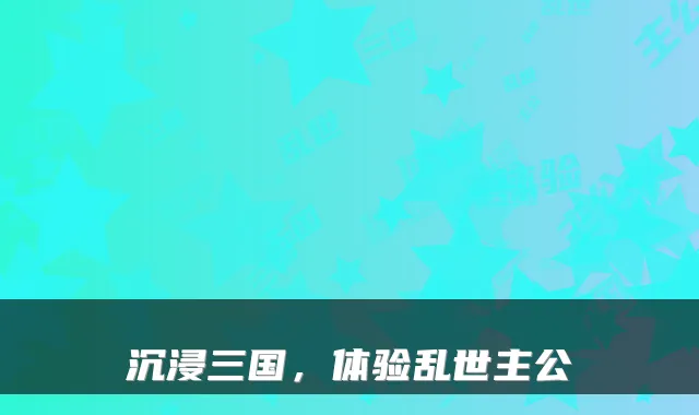 沉浸三国，体验乱世主公