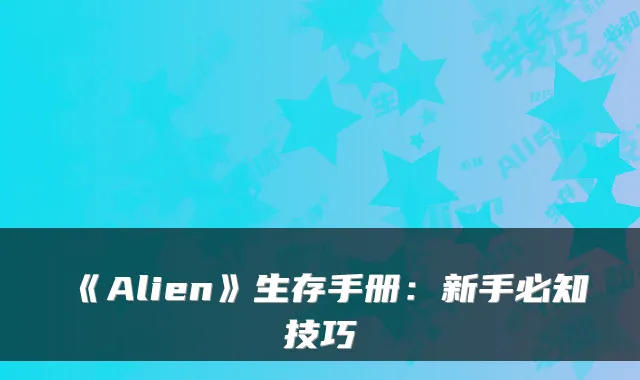 《Alien》生存手册:新手必知技巧