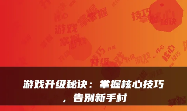 游戏升级秘诀：掌握核心技巧，告别新手村