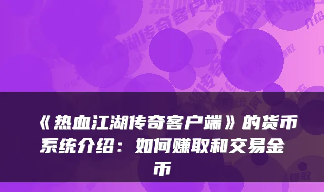 《热血江湖传奇客户端》的货币系统介绍：如何赚取和交易金币