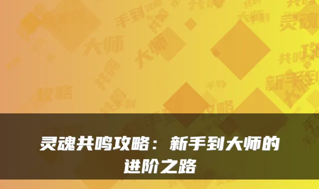 灵魂共鸣攻略：新手到大师的进阶之路