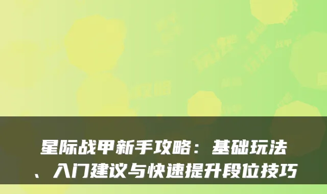 星际战甲新手攻略:基础玩法、入门建议与快速提升段位技巧