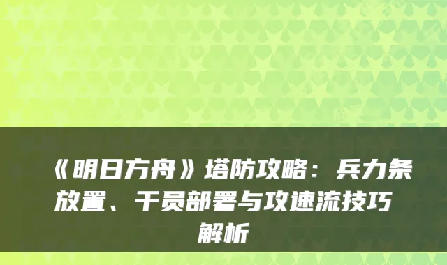 《明日方舟》塔防攻略：兵力条放置、干员部署与攻速流技巧解析