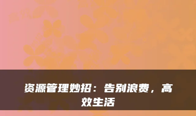 资源管理妙招:告别浪费,高效生活