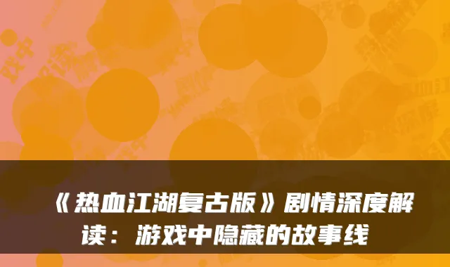 《热血江湖复古版》剧情深度解读：游戏中隐藏的故事线