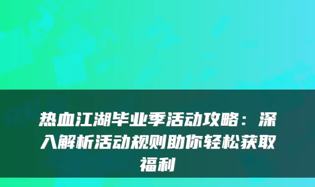 热血江湖毕业季活动攻略:深入解析活动规则助你轻松获取福利