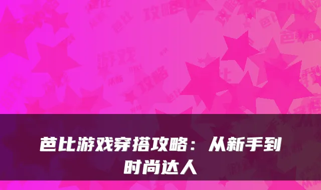 芭比游戏穿搭攻略：从新手到时尚达人