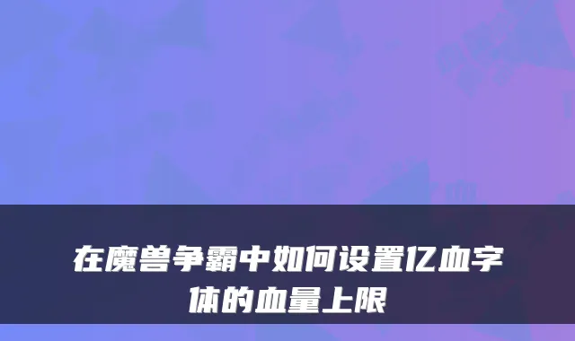 在魔兽争霸中如何设置亿血字体的血量上限