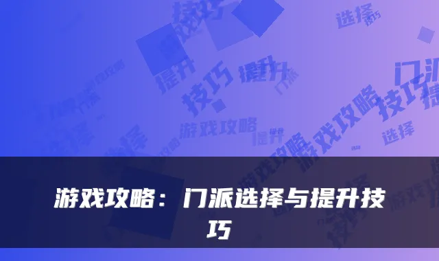 游戏攻略：门派选择与提升技巧