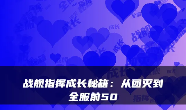战舰指挥成长秘籍：从团灭到全服前50