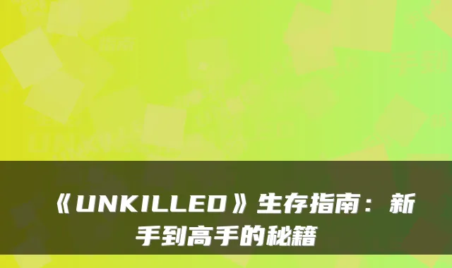 《UNKILLED》生存指南：新手到高手的秘籍