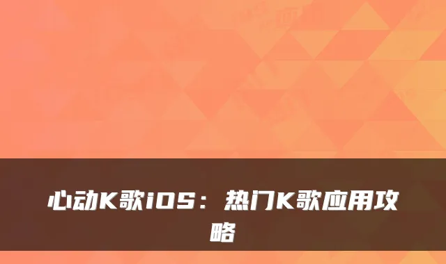 心动K歌iOS：热门K歌应用攻略