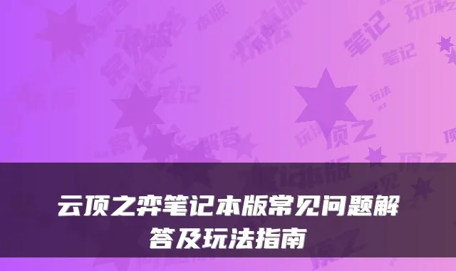 云顶之弈笔记本版常见问题解答及玩法指南