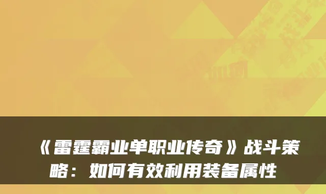《雷霆霸业单职业传奇》战斗策略：如何有效利用装备属性