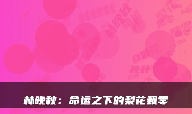 林晚秋：命运之下的梨花飘零