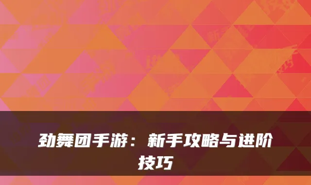 劲舞团手游：新手攻略与进阶技巧