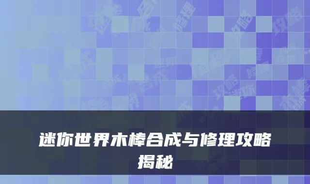迷你世界木棒合成与修理攻略揭秘