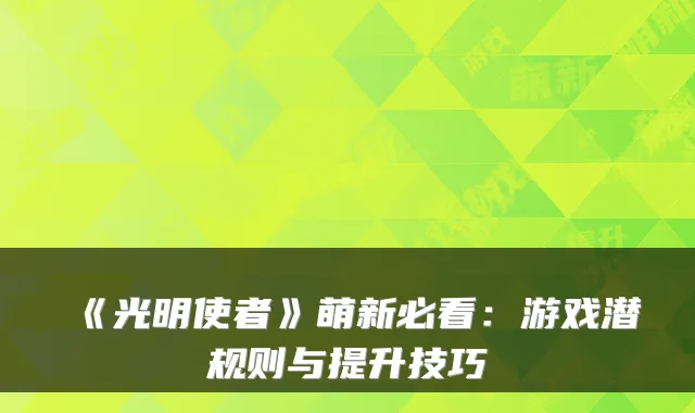 《光明使者》萌新必看：游戏潜规则与提升技巧