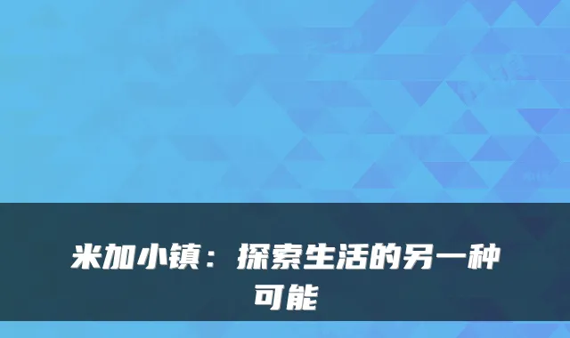 米加小镇：探索生活的另一种可能