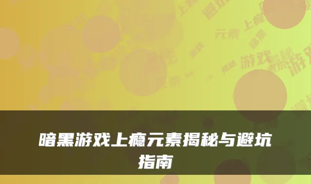 暗黑游戏上瘾元素揭秘与避坑指南