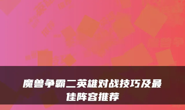 魔兽争霸二英雄对战技巧及佳阵容推荐
