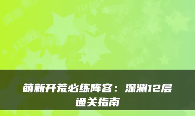 萌新开荒必练阵容:深渊12层通关指南
