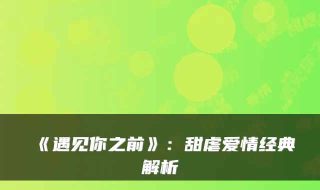 《遇见你之前》：甜虐爱情经典解析