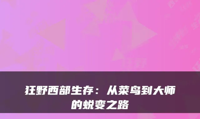 狂野西部生存:从菜鸟到大师的蜕变之路