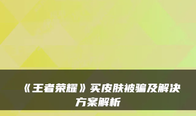 《王者荣耀》买皮肤被骗及解决方案解析