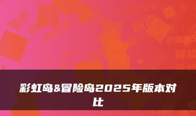 彩虹岛&冒险岛2025年版本对比