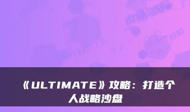 《ULTIMATE》攻略:打造个人战略沙盘